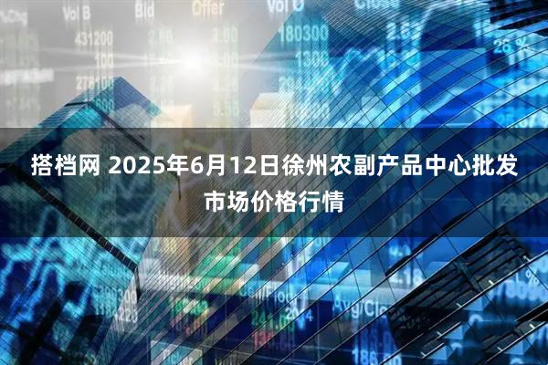 搭档网 2025年6月12日徐州农副产品中心批发市场价格行情