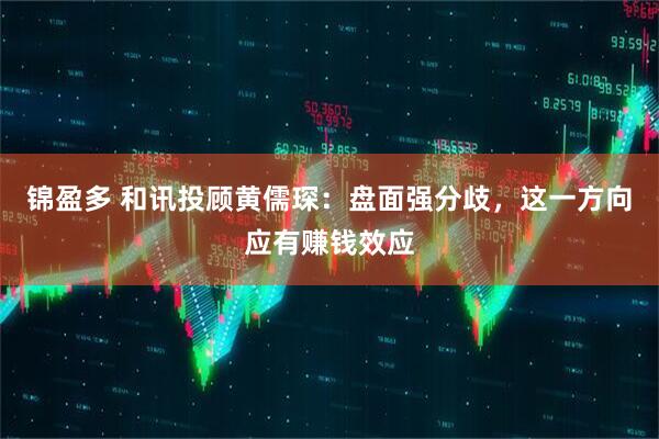 锦盈多 和讯投顾黄儒琛：盘面强分歧，这一方向应有赚钱效应