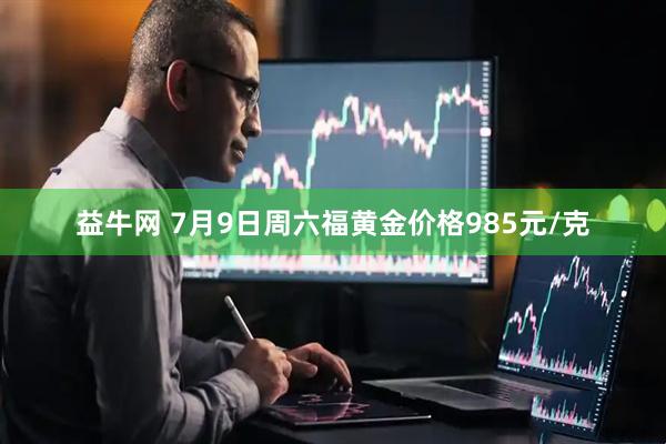 益牛网 7月9日周六福黄金价格985元/克