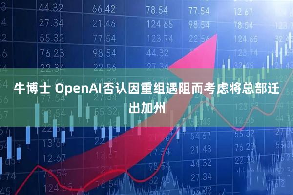 牛博士 OpenAI否认因重组遇阻而考虑将总部迁出加州