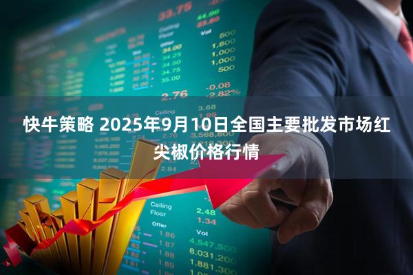 快牛策略 2025年9月10日全国主要批发市场红尖椒价格行情