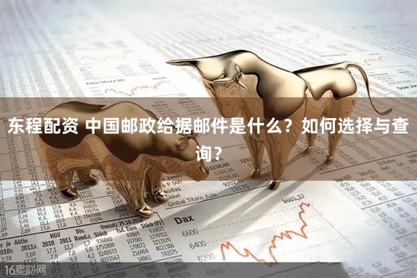东程配资 中国邮政给据邮件是什么？如何选择与查询？