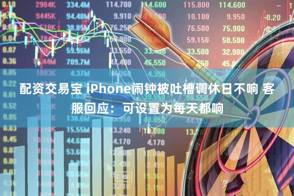 配资交易宝 iPhone闹钟被吐槽调休日不响 客服回应：可设置为每天都响