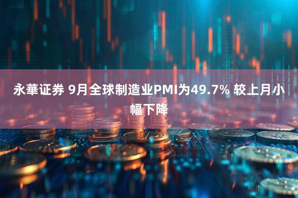 永華证券 9月全球制造业PMI为49.7% 较上月小幅下降