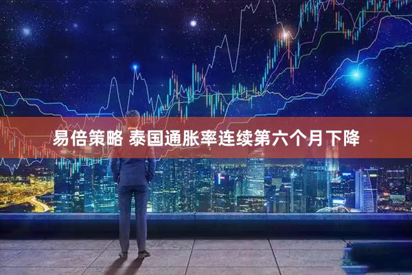 易倍策略 泰国通胀率连续第六个月下降