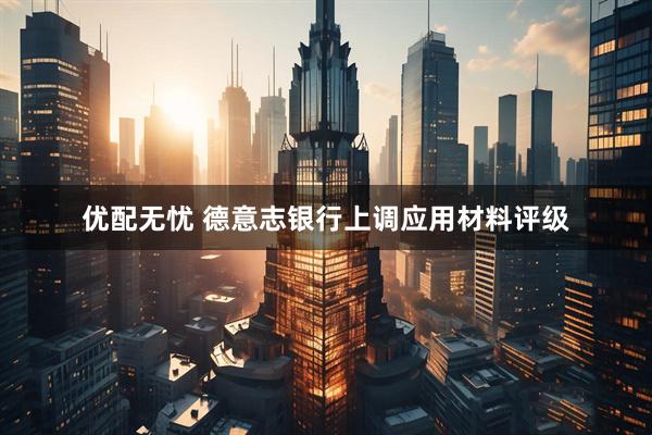 优配无忧 德意志银行上调应用材料评级