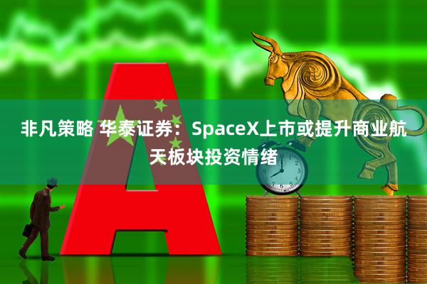 非凡策略 华泰证券：SpaceX上市或提升商业航天板块投资情绪